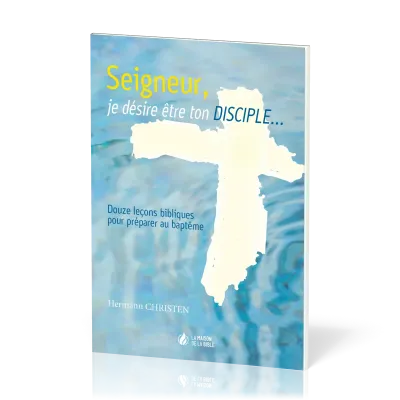 Seigneur je désire être ton disciple - 12 leçons pour le baptême