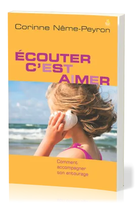 Ecouter c'est aimer - Comment accompagner son entourage