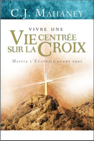 Vivre une vie centrée sur la croix - mettre l'Evangile avant tout