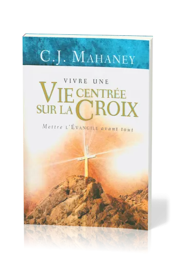 Vivre une vie centrée sur la croix - mettre l'Evangile avant tout