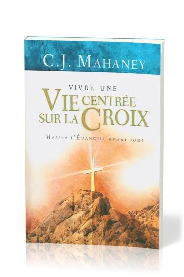 Vivre une vie centrée sur la croix - mettre l'Evangile avant tout