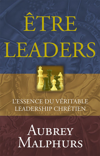 Etre leaders - L'essence du véritable leadership chrétien