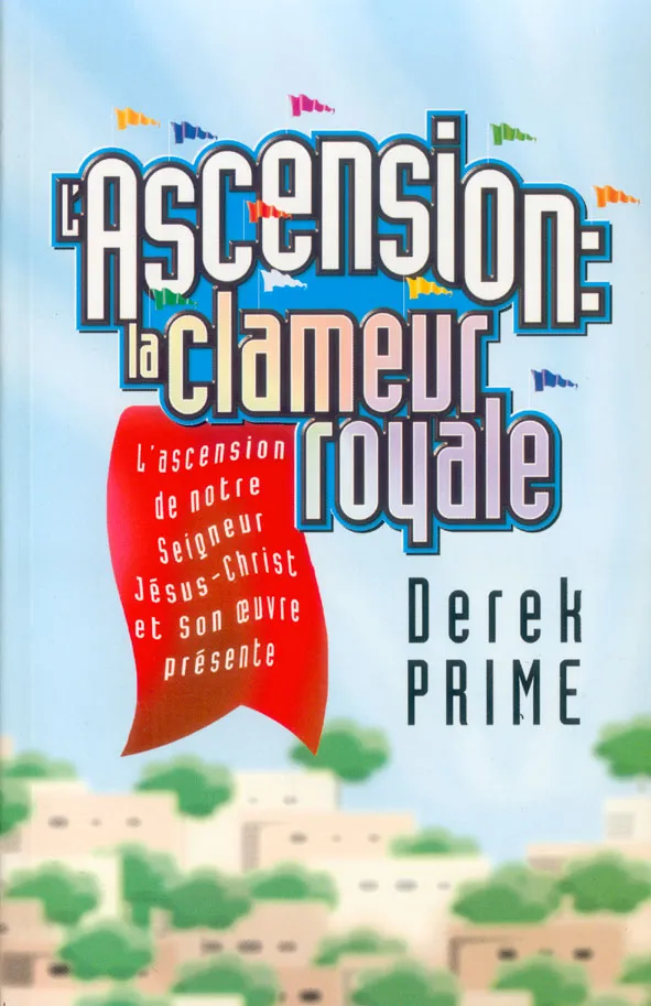 Ascension la clameur royale, L' - L'ascension de notre Seigneur Jésus-Christ et son œuvre présente