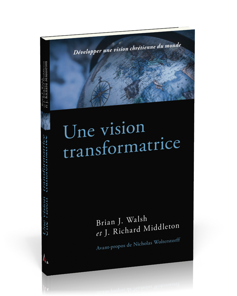 Vision transformatrice, Une - Développer une vision chrétienne du monde