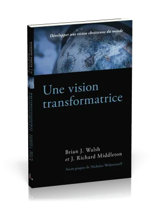 Vision transformatrice, Une - Développer une vision chrétienne du monde