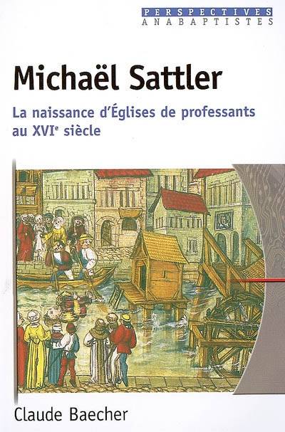 Michaël Sattler - La naissance d’Eglises de professants au 16e siècle