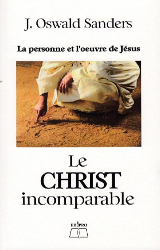 Christ incomparable, Le - La personne et l'oeuvre de Jésus