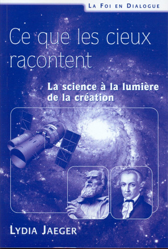 Ce que les cieux racontent. La science à la lumière de la création.