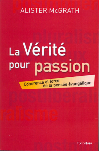 Vérité pour passion, La - Cohérence et force de la pensée évangélique