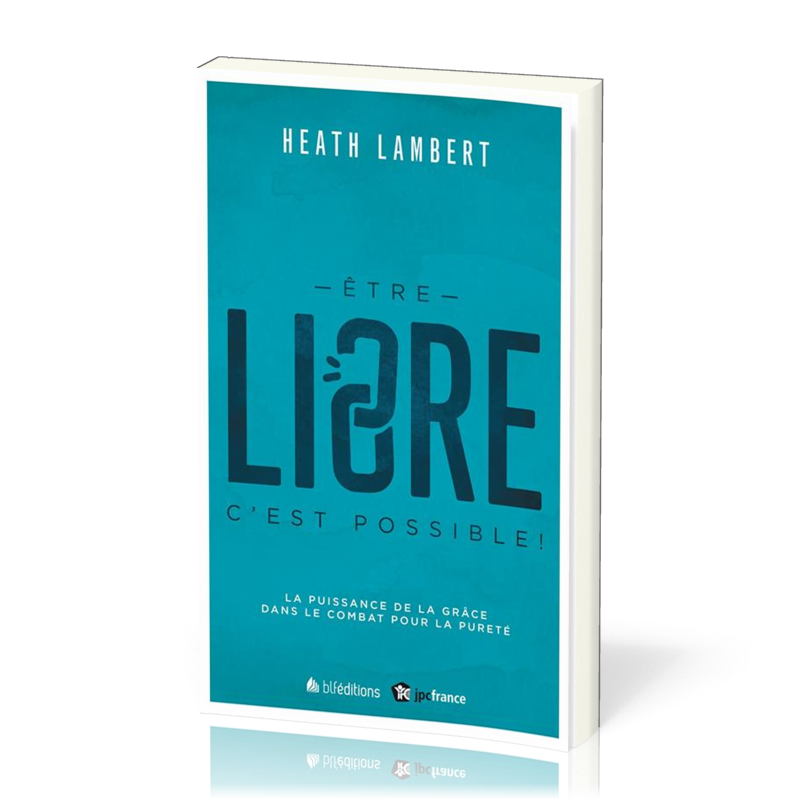 Etre libre, c'est possible ! - La puissance de la grâce dans le combat pour la pureté