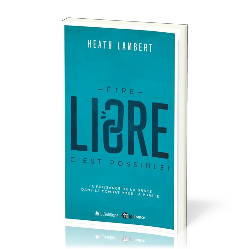 Etre libre, c'est possible ! - La puissance de la grâce dans le combat pour la pureté