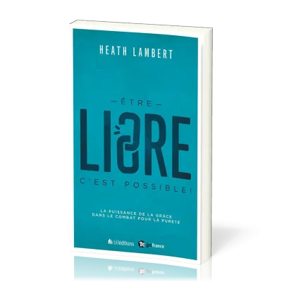 Etre libre, c'est possible ! - La puissance de la grâce dans le combat pour la pureté