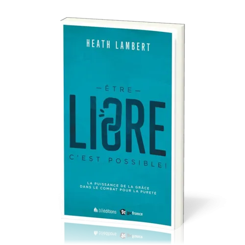 Etre libre, c'est possible ! - La puissance de la grâce dans le combat pour la pureté