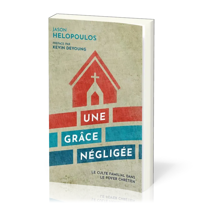 Grâce négligée, Une - Le culte familial dans le foyer chrétien
