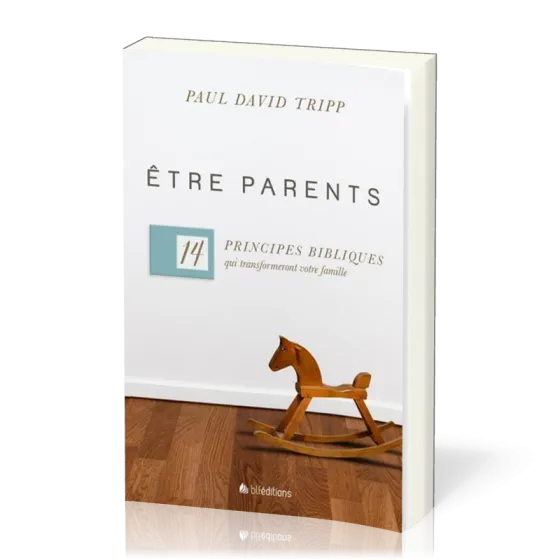 Etre parents - 14 principes bibliques qui transforment votre famille