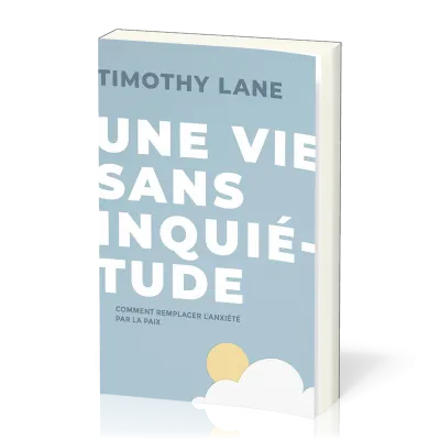 Vie sans inquiétude, Une - Comment remplacer l’anxiété par la paix