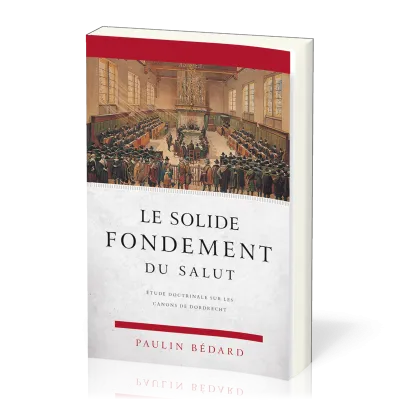 Solide fondement du salut, Le - Étude doctrinale sur les canons de Dordrecht