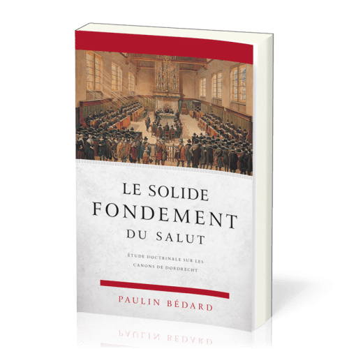 Solide fondement du salut, Le - Étude doctrinale sur les canons de Dordrecht