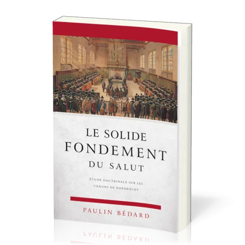 Solide fondement du salut, Le - Étude doctrinale sur les canons de Dordrecht