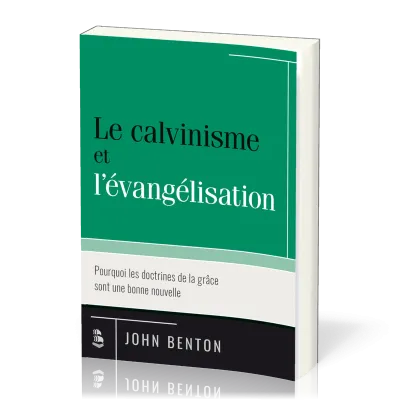 Calvinisme et l'évangélisation, Le - Pourquoi les doctrines de la grâce sont une bonne nouvelle