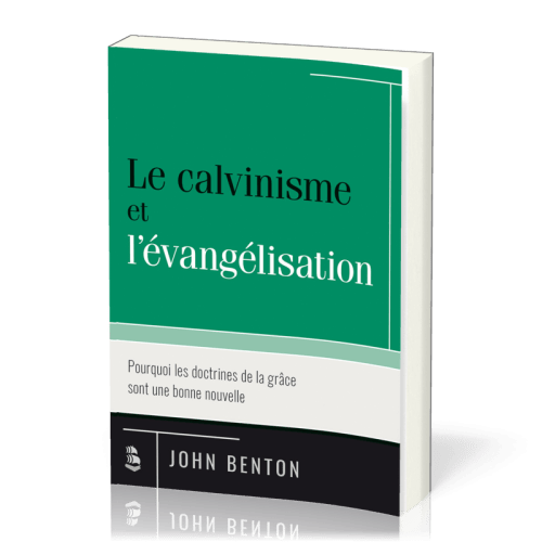 Calvinisme et l'évangélisation, Le - Pourquoi les doctrines de la grâce sont une bonne nouvelle