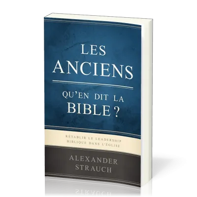 Anciens, Les - Qu'en dit la Bible ? Rétablir le leadership biblique dans l'Eglise