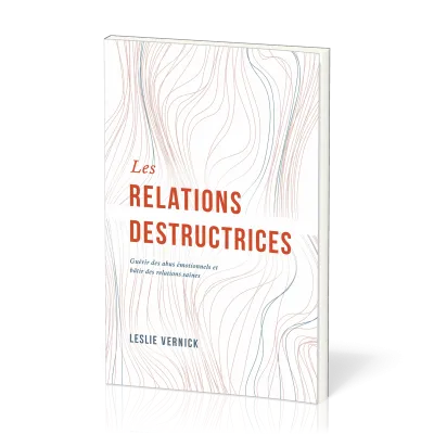 Relations destructrices, Les - Guérir des abus émotionnels et bâtir des relations saines