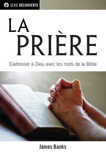 Prière, La - S'adresser à Dieu avec les mots de la Bible
