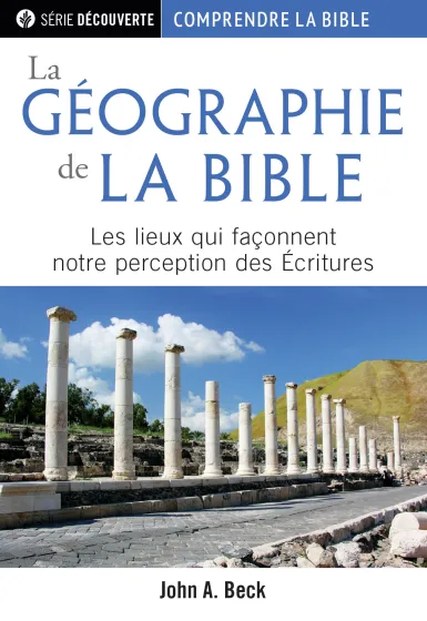 Géographie de la Bible, La - Les lieux qui façonnent notre perception des Ecritures
