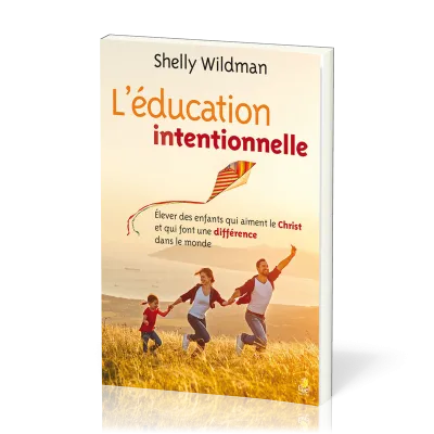 Education intentionnelle, L' - Elever des enfants qui aiment le Christ et qui font une différence...