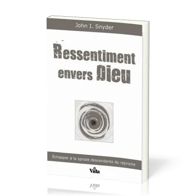 Ressentiment envers Dieu - Echapper à la spirale descendante du reproche