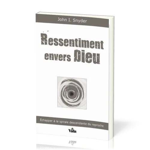 Ressentiment envers Dieu - Echapper à la spirale descendante du reproche