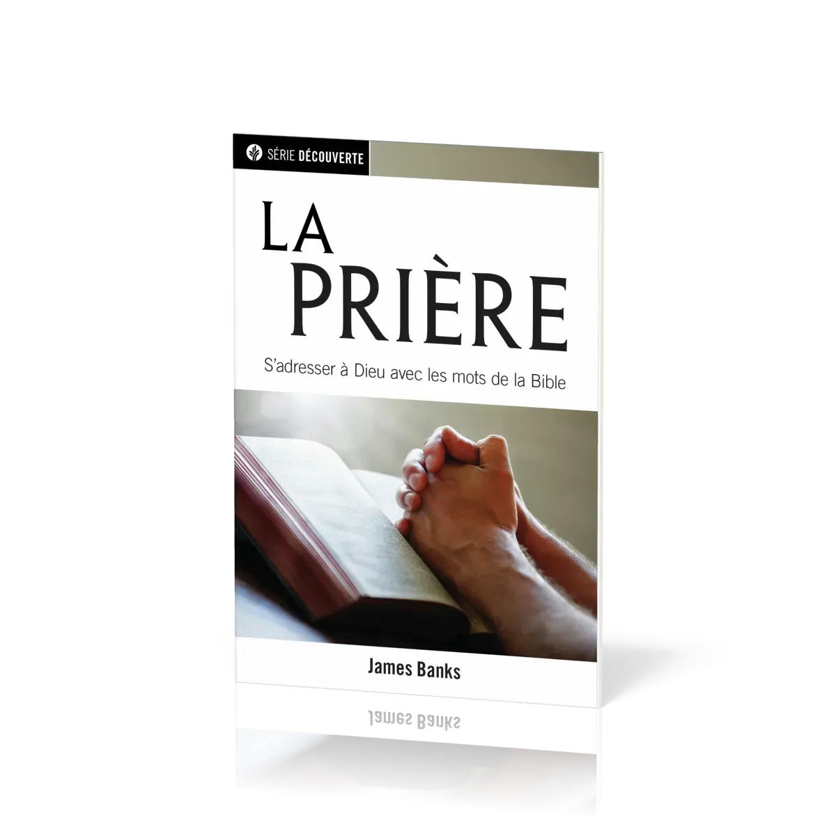 Prière, La - S'adresser à Dieu avec les mots de la Bible