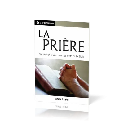 Prière, La - S'adresser à Dieu avec les mots de la Bible