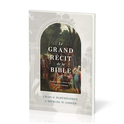 Grand récit de la Bible, Le - Trouver notre place dans l’histoire biblique