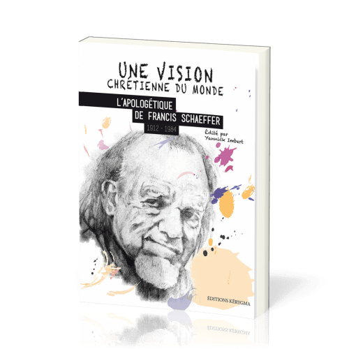 Vision chrétienne du monde, Une - L'apologétique de Francis Schaeffer (1912-1984)