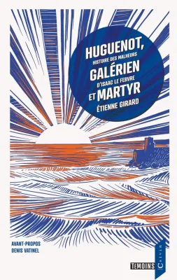 Huguenot, galerien et martyr - Histoire des malheurs d'Isaac Le Febvre
