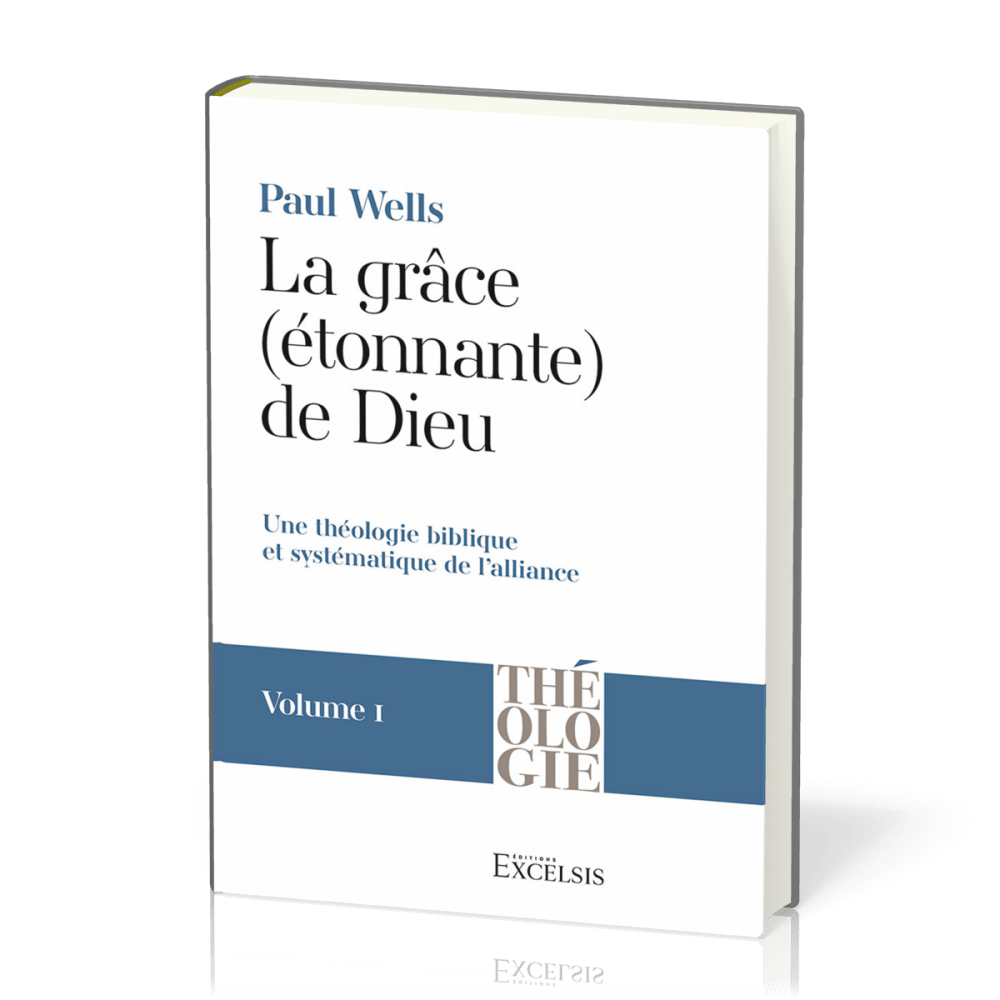 Grâce (étonnante) de Dieu, La - Vol 1 - Une théologie biblique et systématique de l’alliance