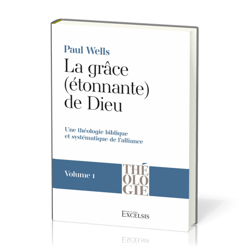 Grâce (étonnante) de Dieu, La - Vol 1 - Une théologie biblique et systématique de l’alliance