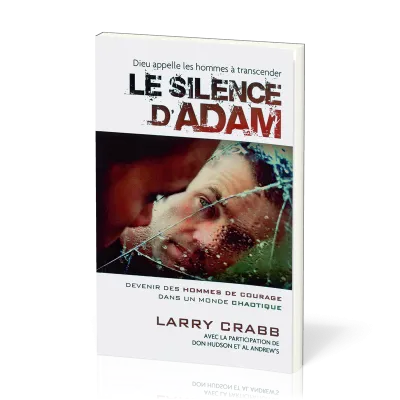 Silence d'Adam, Le - Devenir des hommes de courage dans un monde chaotique