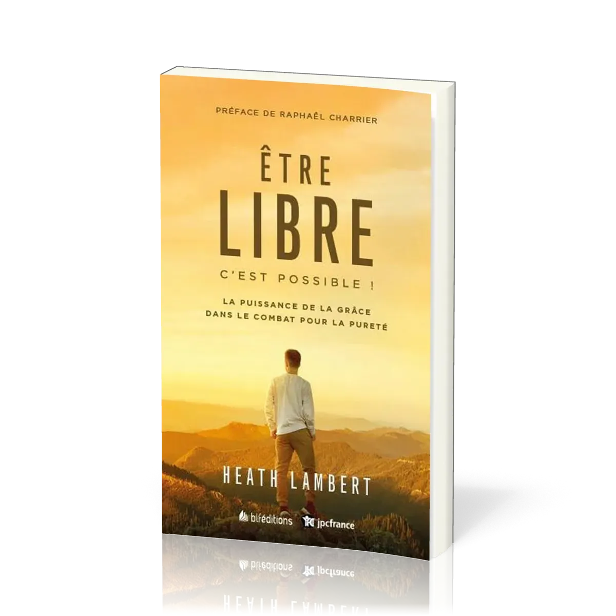 Etre libre, c'est possible ! : La puissance de la grâce dans le combat pour la pureté