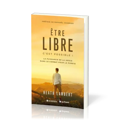 Etre libre, c'est possible ! : La puissance de la grâce dans le combat pour la pureté