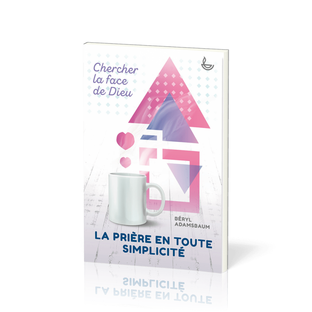 Prière en toute simplicité, La - Chercher la face de Dieu
