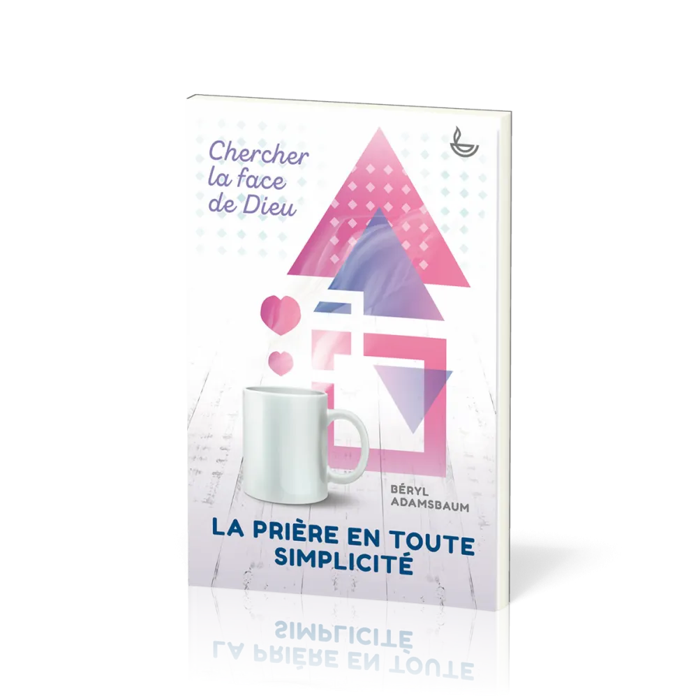 Prière en toute simplicité, La - Chercher la face de Dieu
