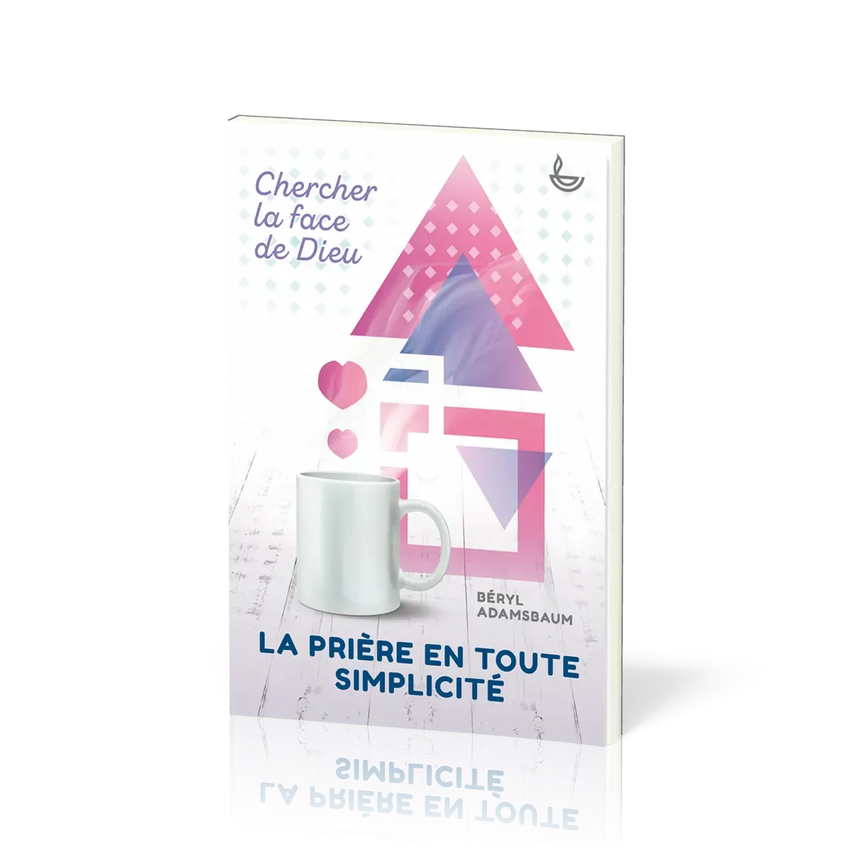Prière en toute simplicité, La - Chercher la face de Dieu