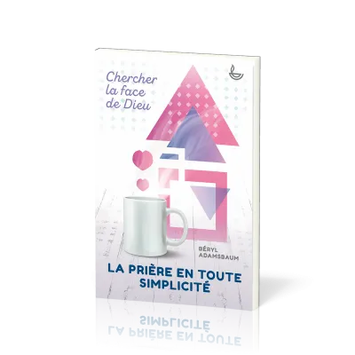 Prière en toute simplicité, La - Chercher la face de Dieu