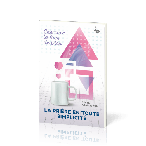 Prière en toute simplicité, La - Chercher la face de Dieu