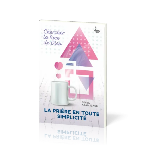 Prière en toute simplicité, La - Chercher la face de Dieu