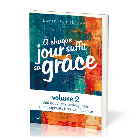 A chaque jour suffit sa grâce 2 - 366 nouveaux témoignages encourageants tirés de l’Histoire