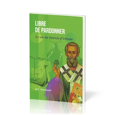 Libre de pardonner - La vie de Patrick d’Irlande